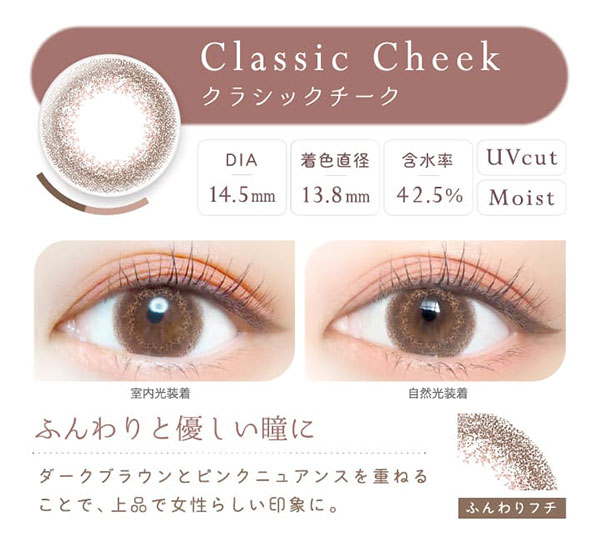 新木優子さんが新たにイメージモデルになった、エバーカラーワンデー ナチュラル「クラシックチーク」の説明画像。さりげなくキュートな瞳に。オレンジブラウンの繊細なデザインが、瞳全体をトーンアップ。着色直径13.8mm、含水率42.5%